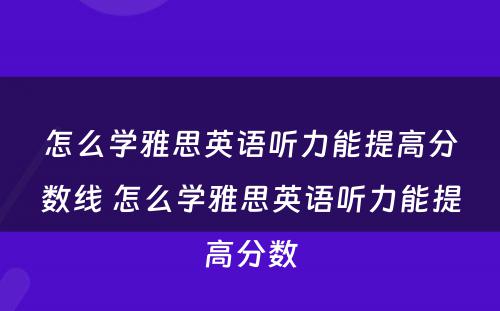 怎么学雅思英语听力能提高分数线 怎么学雅思英语听力能提高分数