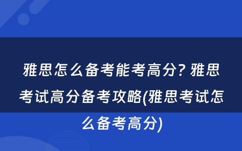 雅思怎么备考能考高分? 雅思考试高分备考攻略(雅思考试怎么备考高分)