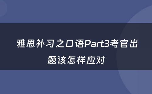  雅思补习之口语Part3考官出题该怎样应对