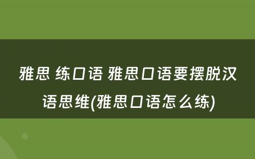 雅思 练口语 雅思口语要摆脱汉语思维(雅思口语怎么练)