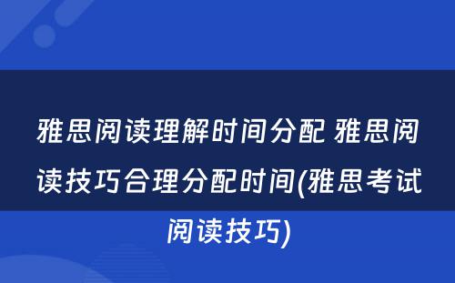 雅思阅读理解时间分配 雅思阅读技巧合理分配时间(雅思考试阅读技巧)