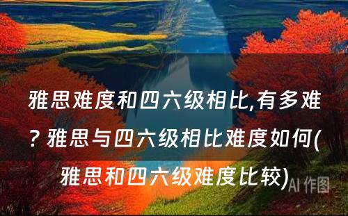 雅思难度和四六级相比,有多难? 雅思与四六级相比难度如何(雅思和四六级难度比较)