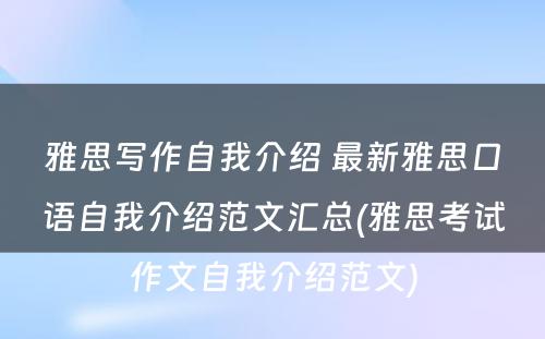 雅思写作自我介绍 最新雅思口语自我介绍范文汇总(雅思考试作文自我介绍范文)