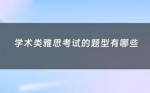  学术类雅思考试的题型有哪些