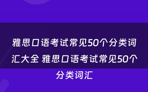 雅思口语考试常见50个分类词汇大全 雅思口语考试常见50个分类词汇