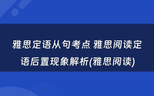 雅思定语从句考点 雅思阅读定语后置现象解析(雅思阅读)