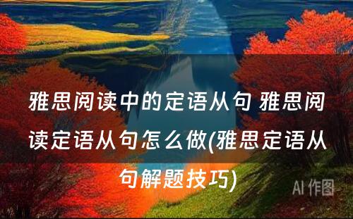 雅思阅读中的定语从句 雅思阅读定语从句怎么做(雅思定语从句解题技巧)