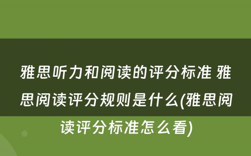 雅思听力和阅读的评分标准 雅思阅读评分规则是什么(雅思阅读评分标准怎么看)