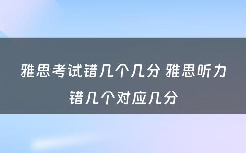 雅思考试错几个几分 雅思听力错几个对应几分