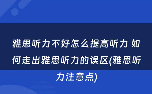 雅思听力不好怎么提高听力 如何走出雅思听力的误区(雅思听力注意点)