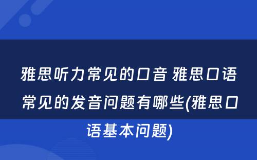 雅思听力常见的口音 雅思口语常见的发音问题有哪些(雅思口语基本问题)