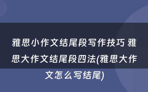 雅思小作文结尾段写作技巧 雅思大作文结尾段四法(雅思大作文怎么写结尾)