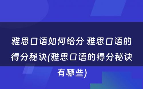 雅思口语如何给分 雅思口语的得分秘诀(雅思口语的得分秘诀有哪些)