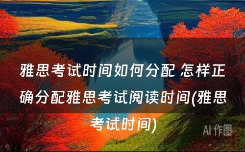 雅思考试时间如何分配 怎样正确分配雅思考试阅读时间(雅思考试时间)