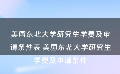 美国东北大学研究生学费及申请条件表 美国东北大学研究生学费及申请条件