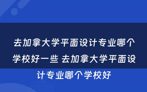 去加拿大学平面设计专业哪个学校好一些 去加拿大学平面设计专业哪个学校好