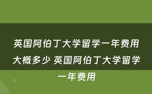 英国阿伯丁大学留学一年费用大概多少 英国阿伯丁大学留学一年费用