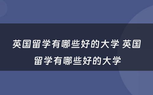 英国留学有哪些好的大学 英国留学有哪些好的大学