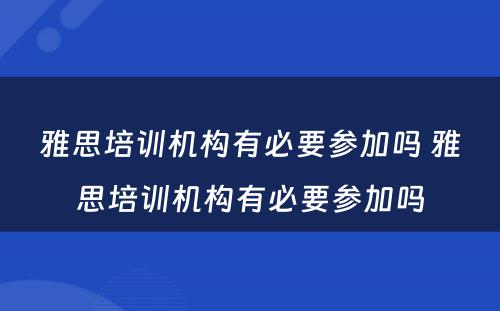 雅思培训机构有必要参加吗 雅思培训机构有必要参加吗