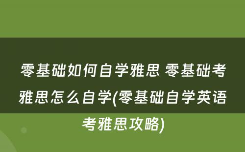 零基础如何自学雅思 零基础考雅思怎么自学(零基础自学英语考雅思攻略)