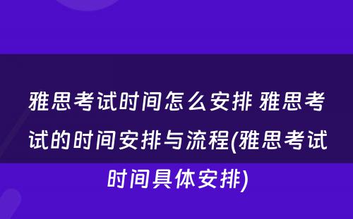 雅思考试时间怎么安排 雅思考试的时间安排与流程(雅思考试时间具体安排)