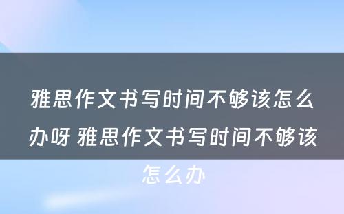 雅思作文书写时间不够该怎么办呀 雅思作文书写时间不够该怎么办