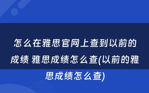 怎么在雅思官网上查到以前的成绩 雅思成绩怎么查(以前的雅思成绩怎么查)