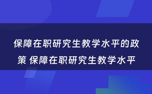 保障在职研究生教学水平的政策 保障在职研究生教学水平