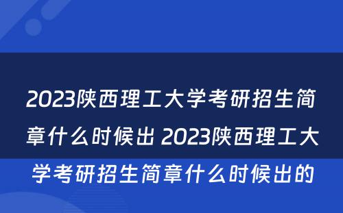 2023陕西理工大学考研招生简章什么时候出 2023陕西理工大学考研招生简章什么时候出的