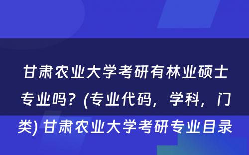 甘肃农业大学考研有林业硕士专业吗？(专业代码，学科，门类) 甘肃农业大学考研专业目录