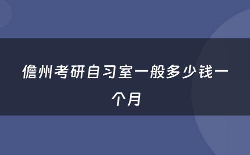 儋州考研自习室一般多少钱一个月