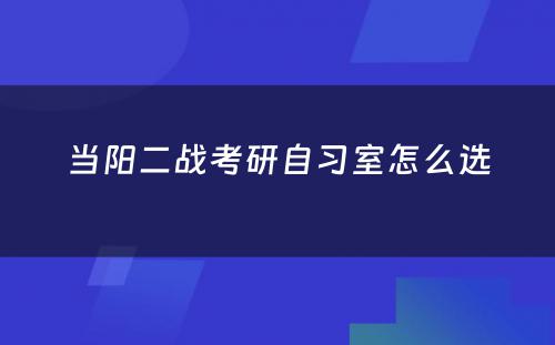 当阳二战考研自习室怎么选