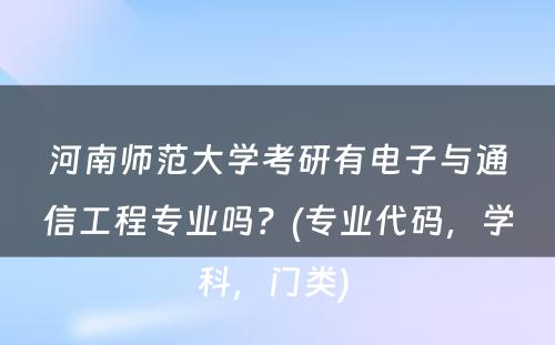 河南师范大学考研有电子与通信工程专业吗？(专业代码，学科，门类) 