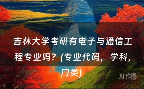 吉林大学考研有电子与通信工程专业吗？(专业代码，学科，门类) 