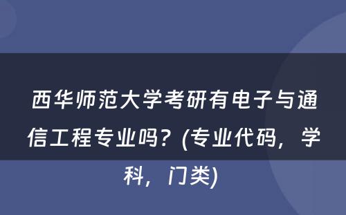 西华师范大学考研有电子与通信工程专业吗？(专业代码，学科，门类) 