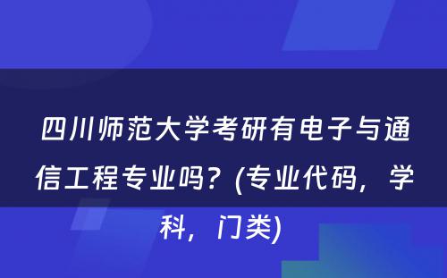 四川师范大学考研有电子与通信工程专业吗？(专业代码，学科，门类) 