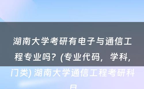 湖南大学考研有电子与通信工程专业吗？(专业代码，学科，门类) 湖南大学通信工程考研科目