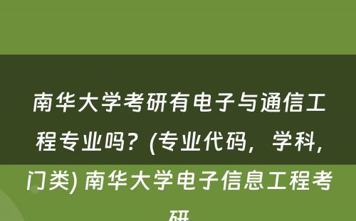 南华大学考研有电子与通信工程专业吗？(专业代码，学科，门类) 南华大学电子信息工程考研