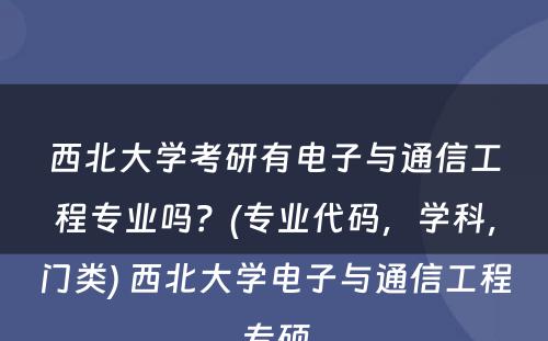 西北大学考研有电子与通信工程专业吗？(专业代码，学科，门类) 西北大学电子与通信工程专硕