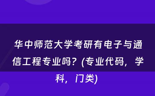 华中师范大学考研有电子与通信工程专业吗？(专业代码，学科，门类) 