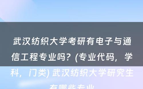 武汉纺织大学考研有电子与通信工程专业吗？(专业代码，学科，门类) 武汉纺织大学研究生有哪些专业