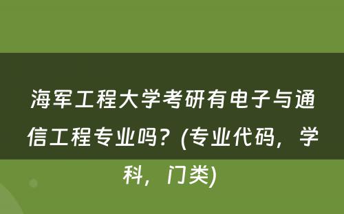 海军工程大学考研有电子与通信工程专业吗？(专业代码，学科，门类) 