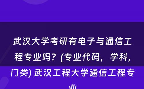 武汉大学考研有电子与通信工程专业吗？(专业代码，学科，门类) 武汉工程大学通信工程专业