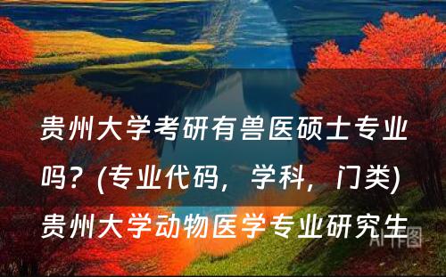 贵州大学考研有兽医硕士专业吗？(专业代码，学科，门类) 贵州大学动物医学专业研究生