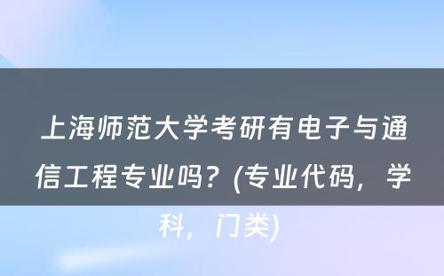 上海师范大学考研有电子与通信工程专业吗？(专业代码，学科，门类) 