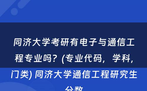 同济大学考研有电子与通信工程专业吗？(专业代码，学科，门类) 同济大学通信工程研究生分数