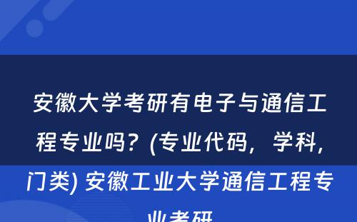 安徽大学考研有电子与通信工程专业吗？(专业代码，学科，门类) 安徽工业大学通信工程专业考研