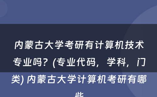 内蒙古大学考研有计算机技术专业吗？(专业代码，学科，门类) 内蒙古大学计算机考研有哪些