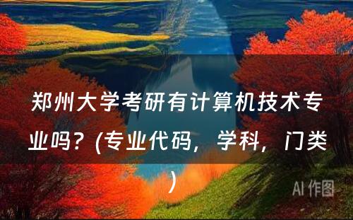 郑州大学考研有计算机技术专业吗？(专业代码，学科，门类) 