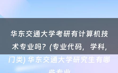 华东交通大学考研有计算机技术专业吗？(专业代码，学科，门类) 华东交通大学研究生有哪些专业